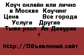 Коуч онлайн или лично в Москве, Коучинг › Цена ­ 2 500 - Все города Услуги » Другие   . Тыва респ.,Ак-Довурак г.